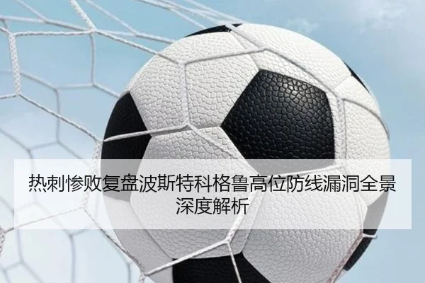 热刺惨败复盘波斯特科格鲁高位防线漏洞全景深度解析