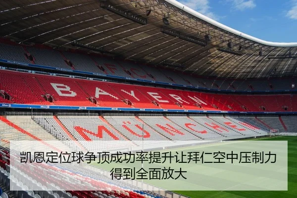凯恩定位球争顶成功率提升让拜仁空中压制力得到全面放大