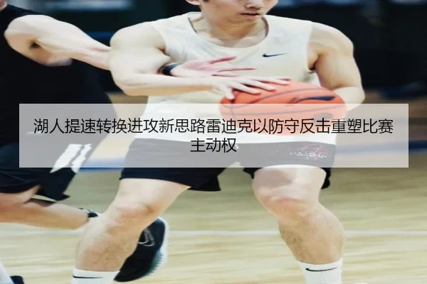 湖人提速转换进攻新思路雷迪克以防守反击重塑比赛主动权