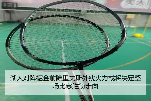 湖人对阵掘金前瞻里夫斯外线火力或将决定整场比赛胜负走向